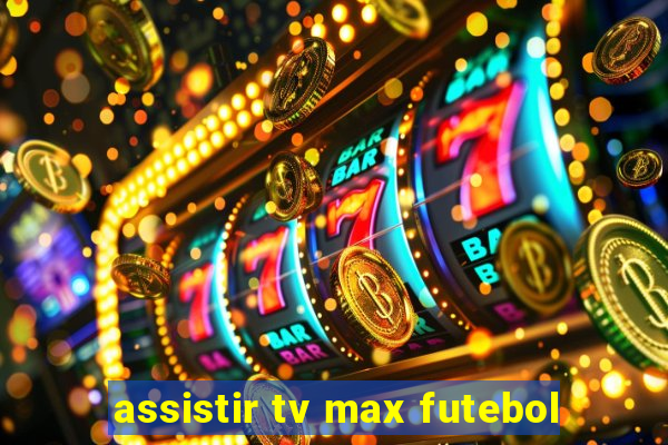 assistir tv max futebol